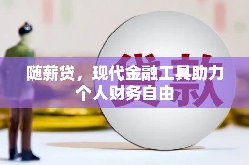 漳州随薪贷，现代金融工具助力个人财务自由