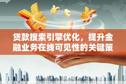 漳州贷款搜索引擎优化，提升金融业务在线可见性的关键策略