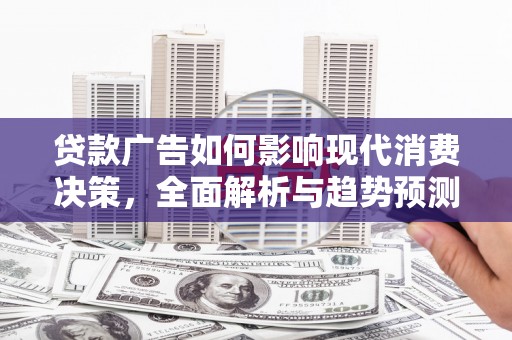 漳州贷款广告如何影响现代消费决策，全面解析与趋势预测