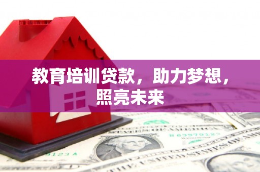 漳州教育培训贷款，助力梦想，照亮未来