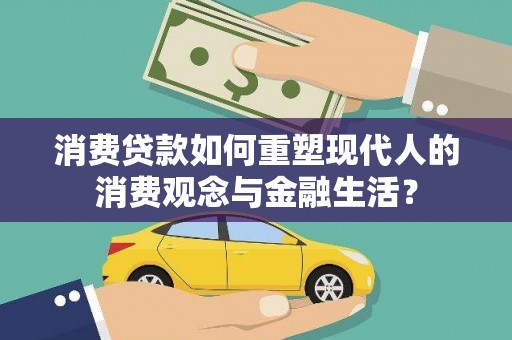 漳州消费贷款如何重塑现代人的消费观念与金融生活？