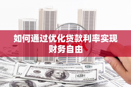 漳州如何通过优化贷款利率实现财务自由