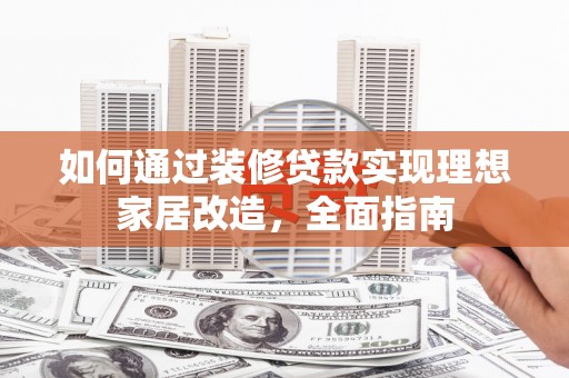 漳州如何通过装修贷款实现理想家居改造，全面指南