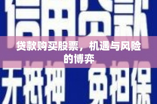 漳州贷款购买股票，机遇与风险的博弈