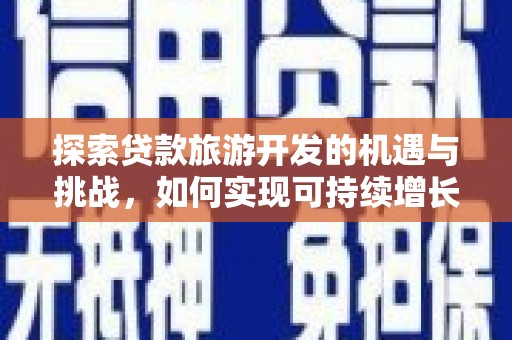 漳州探索贷款旅游开发的机遇与挑战，如何实现可持续增长
