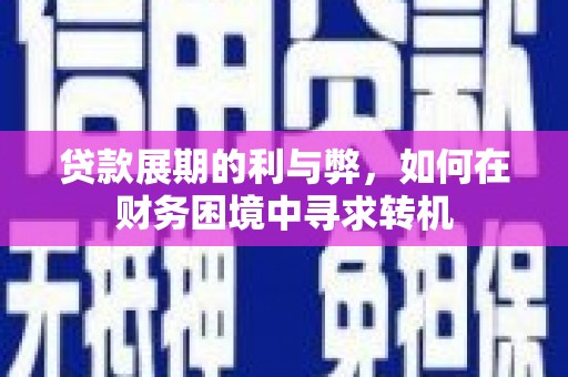 漳州贷款展期的利与弊，如何在财务困境中寻求转机
