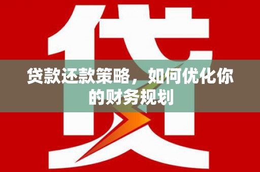 漳州贷款还款策略，如何优化你的财务规划