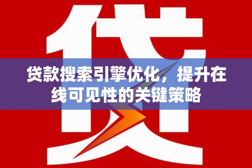 漳州贷款搜索引擎优化，提升在线可见性的关键策略
