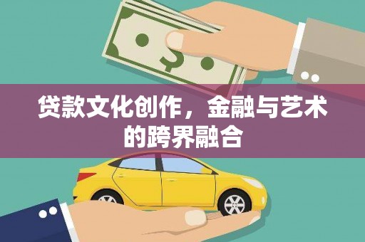 漳州贷款文化创作，金融与艺术的跨界融合