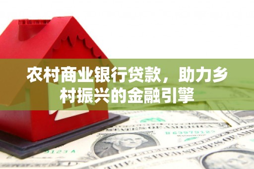 漳州农村商业银行贷款，助力乡村振兴的金融引擎