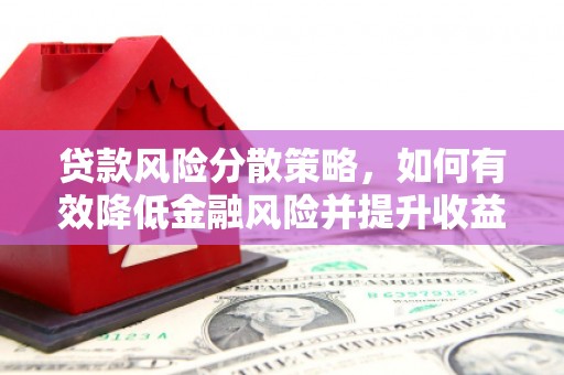 漳州贷款风险分散策略，如何有效降低金融风险并提升收益