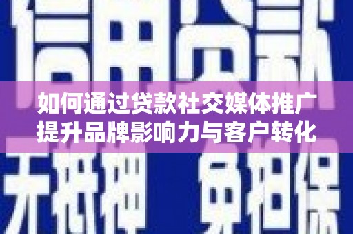 漳州如何通过贷款社交媒体推广提升品牌影响力与客户转化率