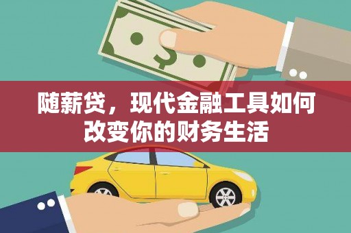 漳州随薪贷，现代金融工具如何改变你的财务生活