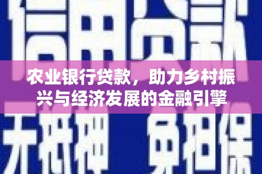 漳州农业银行贷款，助力乡村振兴与经济发展的金融引擎