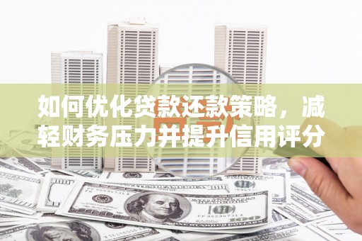 漳州如何优化贷款还款策略，减轻财务压力并提升信用评分