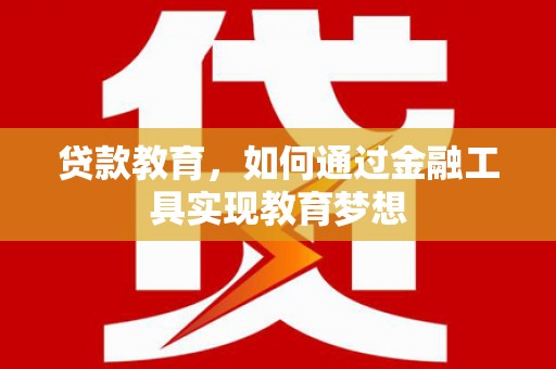漳州贷款教育，如何通过金融工具实现教育梦想