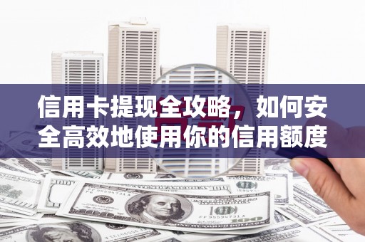 漳州信用卡提现全攻略，如何安全高效地使用你的信用额度