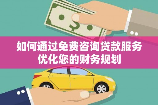 漳州如何通过免费咨询贷款服务优化您的财务规划