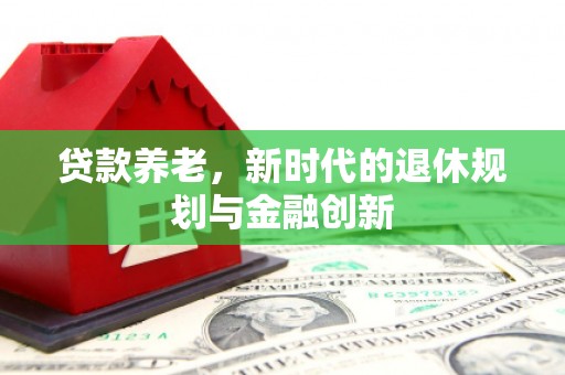 漳州贷款养老，新时代的退休规划与金融创新