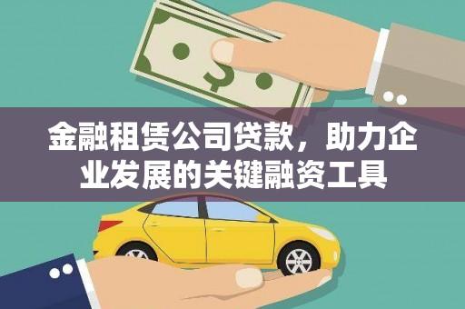 漳州金融租赁公司贷款，助力企业发展的关键融资工具