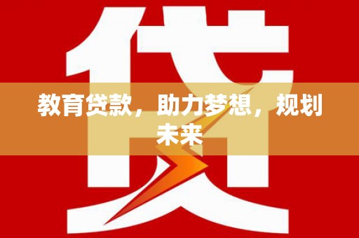 漳州教育贷款，助力梦想，规划未来