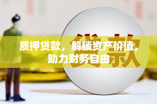 漳州质押贷款，解锁资产价值，助力财务自由