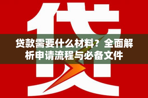 漳州贷款需要什么材料？全面解析申请流程与必备文件