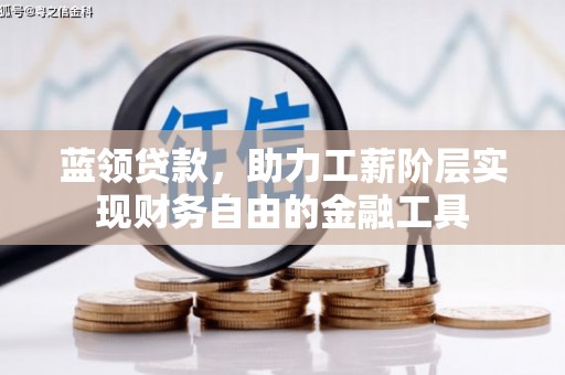 漳州蓝领贷款，助力工薪阶层实现财务自由的金融工具