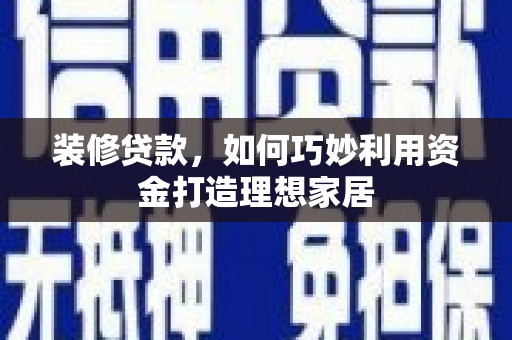 漳州装修贷款，如何巧妙利用资金打造理想家居