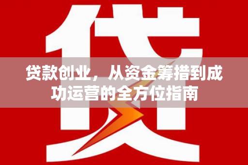 漳州贷款创业，从资金筹措到成功运营的全方位指南