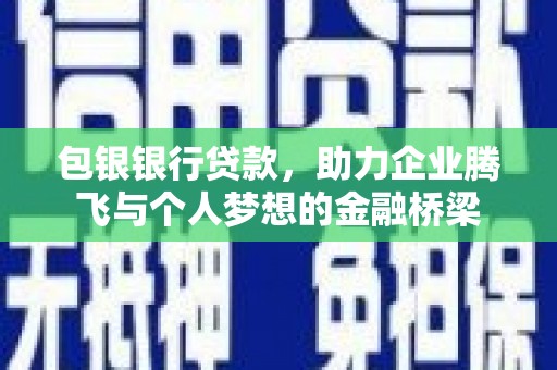 漳州包银银行贷款，助力企业腾飞与个人梦想的金融桥梁