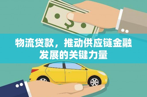 漳州物流贷款，推动供应链金融发展的关键力量