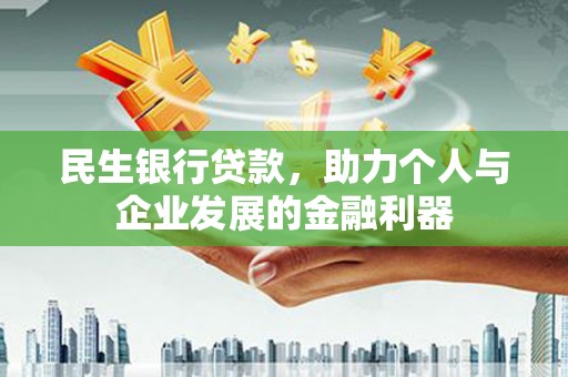 漳州民生银行贷款，助力个人与企业发展的金融利器