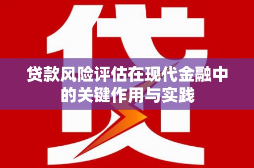 漳州贷款风险评估在现代金融中的关键作用与实践
