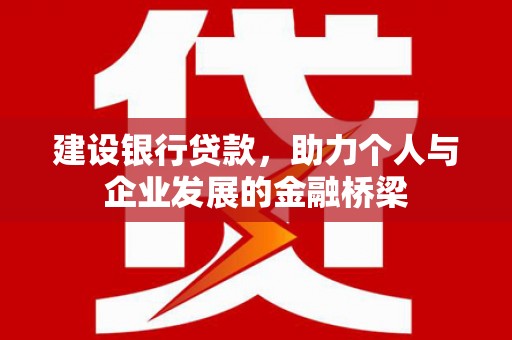 漳州建设银行贷款，助力个人与企业发展的金融桥梁