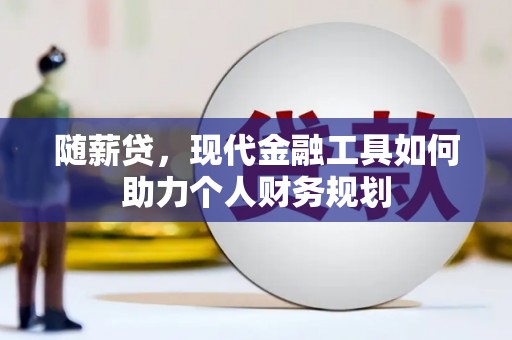 漳州随薪贷，现代金融工具如何助力个人财务规划
