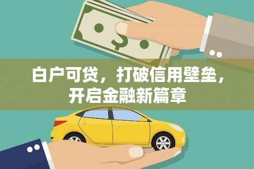 漳州白户可贷，打破信用壁垒，开启金融新篇章