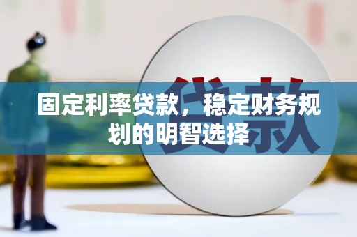 漳州固定利率贷款，稳定财务规划的明智选择