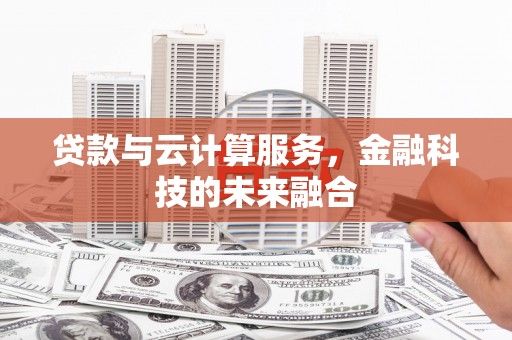 漳州贷款与云计算服务，金融科技的未来融合