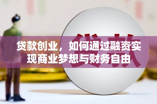 漳州贷款创业，如何通过融资实现商业梦想与财务自由