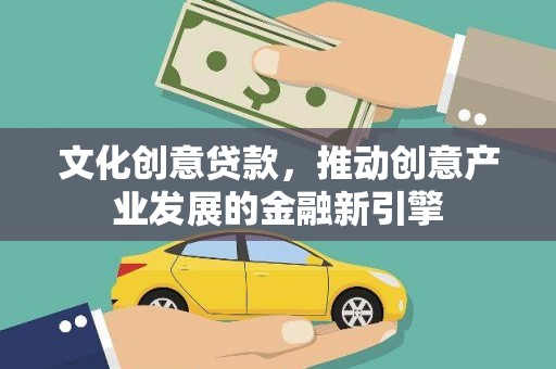 漳州文化创意贷款，推动创意产业发展的金融新引擎