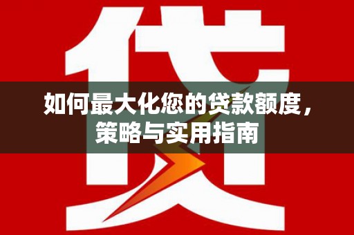 漳州如何最大化您的贷款额度，策略与实用指南