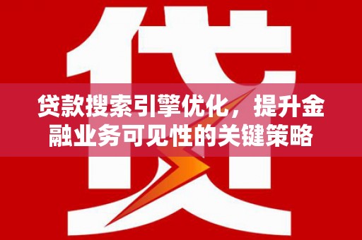 漳州贷款搜索引擎优化，提升金融业务可见性的关键策略