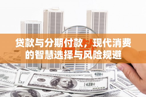 漳州贷款与分期付款，现代消费的智慧选择与风险规避