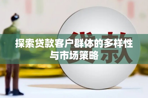 漳州探索贷款客户群体的多样性与市场策略
