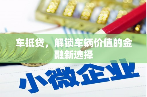 漳州车抵贷，解锁车辆价值的金融新选择