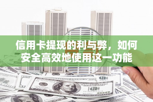 漳州信用卡提现的利与弊，如何安全高效地使用这一功能