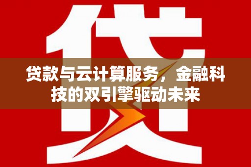 漳州贷款与云计算服务，金融科技的双引擎驱动未来