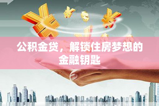 漳州公积金贷，解锁住房梦想的金融钥匙