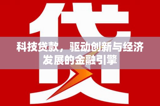 漳州科技贷款，驱动创新与经济发展的金融引擎